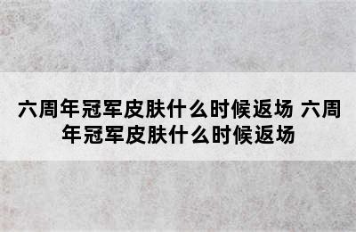 六周年冠军皮肤什么时候返场 六周年冠军皮肤什么时候返场